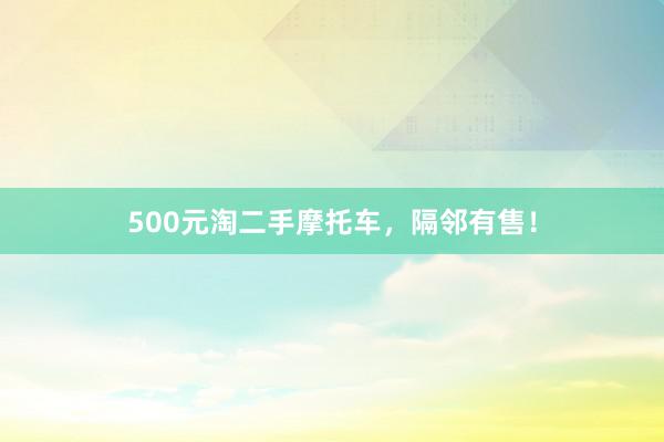 500元淘二手摩托车，隔邻有售！